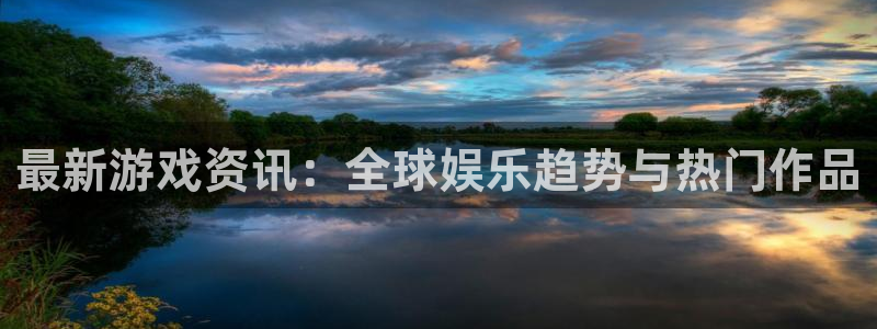 赢咖娱乐注册地址：最新游戏资讯：全球娱乐趋势与热门作品