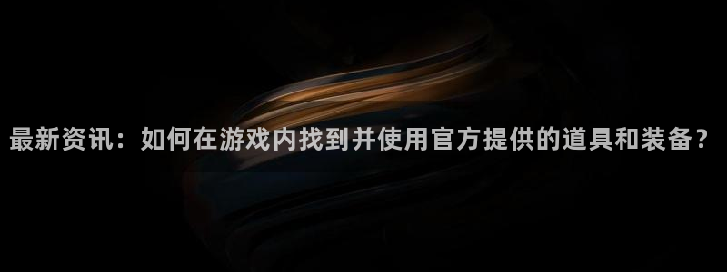 赢咖娱乐注册官方登录app：最新资讯：如何在游戏内找到并使用