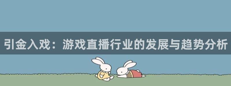赢咖娱乐官方注册登录：引金入戏：游戏直播行业的发展与趋势分析
